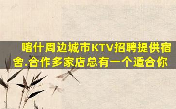 喀什周边城市KTV招聘提供宿舍.合作多家店总有一个适合你
